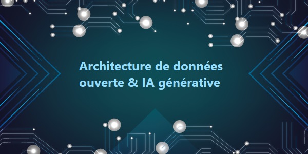 Architecture de données ouverte : un levier essentiel pour maximiser les bénéfices de l’IA générative